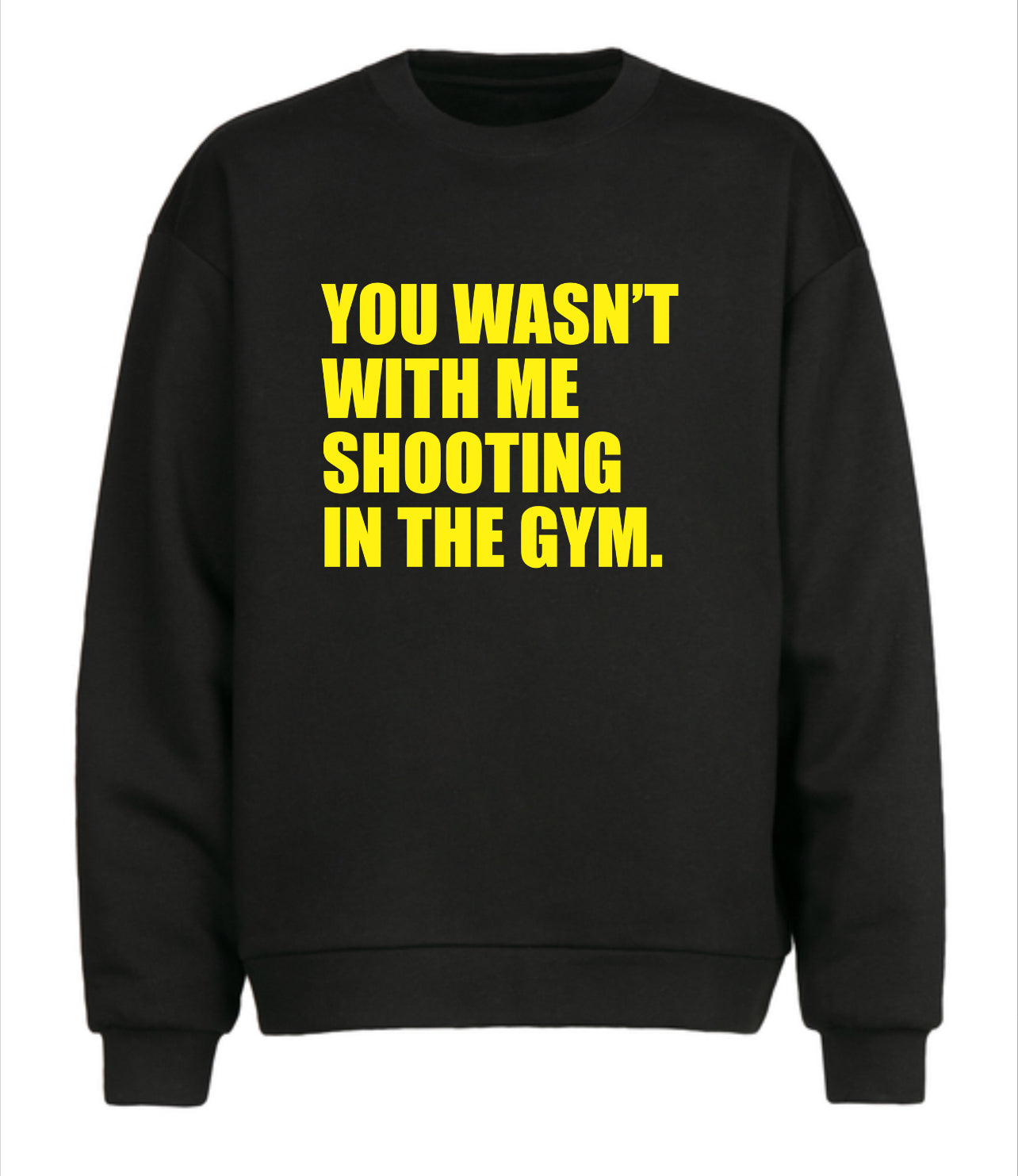 YOU WASN’T WITH ME SHOOTING AT THE GYM SWEATSHIRT
