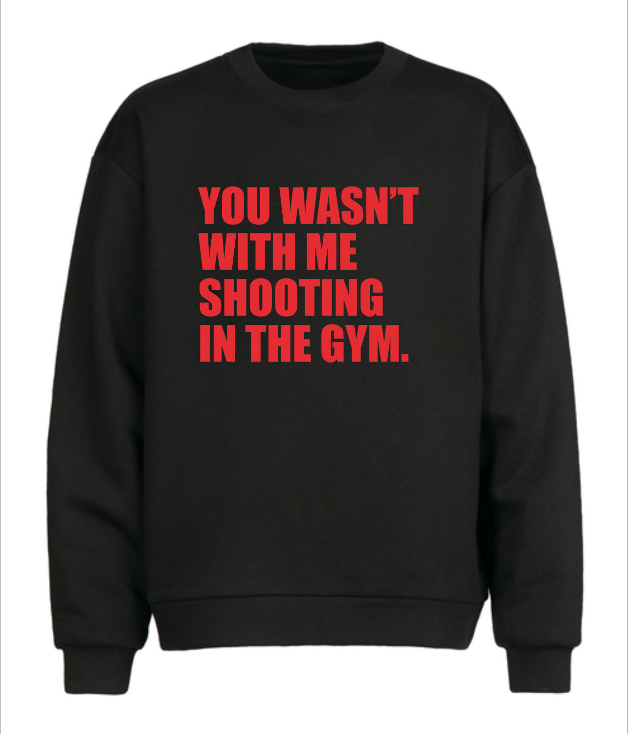 YOU WASN’T WITH ME SHOOTING AT THE GYM SWEATSHIRT