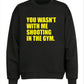 YOU WASN’T WITH ME SHOOTING AT THE GYM SWEATSHIRT